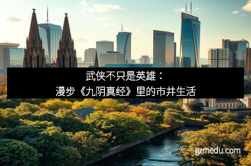 武侠不只是英雄：漫步《九阴真经》里的市井生活